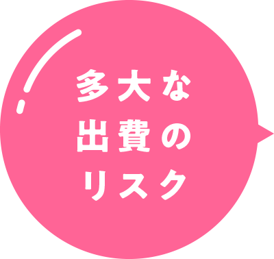 多大な出費のリスク